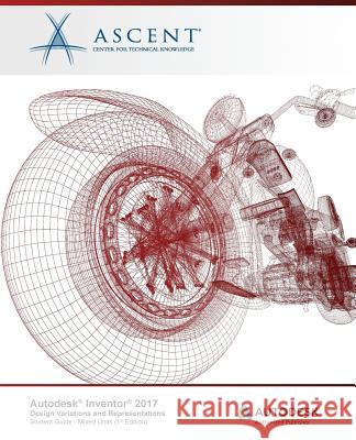 Autodesk Inventor 2017 Design Variations and Representations: Autodesk Authorized Publisher Ascent -. Center for Technical Knowledge 9781943184958 Ascent, Center for Technical Knowledge