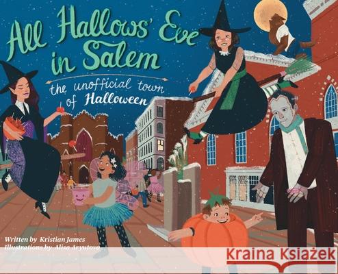 All Hallows' Eve in Salem the Unofficial Town of Halloween Kristian James, Alisa Aryutova 9781943201761 Spooky Ink