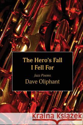 The Hero's Fall I Fell for: Jazz Poems Dave Oliphant 9781943306091 Alamo Bay Press