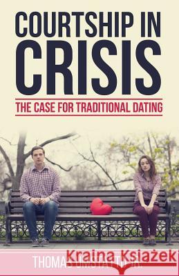 Courtship in Crisis: The Case for Traditional Dating Thomas Umstatt Debra K. Fileta 9781943745005 Stone Castle Publishing