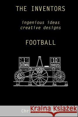 The Inventors -- Football: ingenious ideas creative designs Fox, Christopher 9781943783007