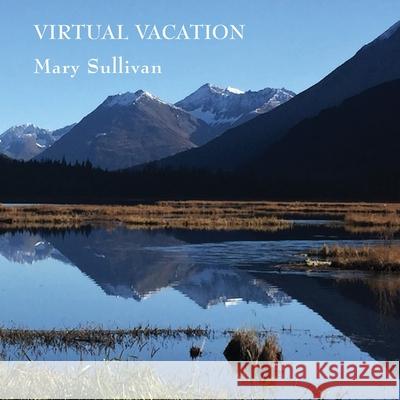 Virtual Vacation: Photographs and Haiku Mary Sullivan 9781943826889
