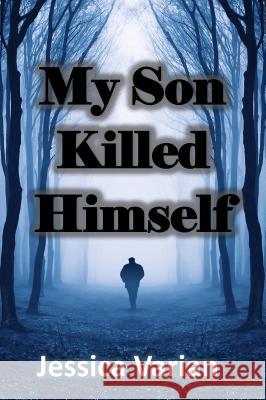 My Son Killed Himself: From Tragedy to Hope Jessica Varian 9781943848669