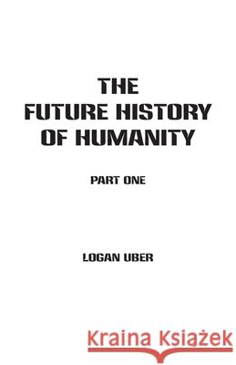 The Future History of Humanity: Part 1 Logan Uber 9781943933037 Brothers Uber