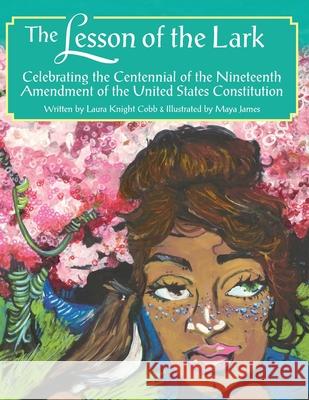 The Lesson of the Lark: Celebrating the Centennial of the Nineteenth Amendment of the United States Constitution Laura Knight Cobb Maya James 9781943995851 Alpha Omega Publishing