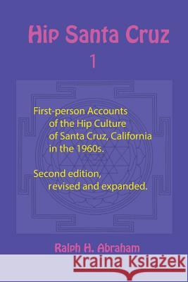 Hip Santa Cruz: First-Person Accounts of the Hip Culture of Santa Cruz, California in the 1960s Ralph H Abraham 9781944037383