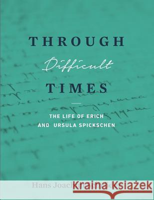 Through Difficult Times: The Life of Erich and Ursula Spickschen Hans Joachim Schroder Bergild Thyra Spickschen Neary 9781944071325
