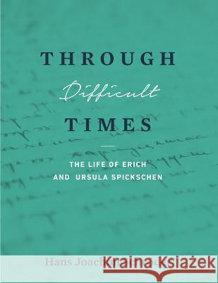Through Difficult Times: The Life of Erich and Ursula Spickschen Hans Joachim Schroder Bergild Thyra Neary 9781944071585