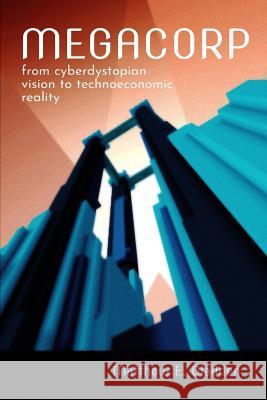 Megacorp: From Cyberdystopian Vision to Technoeconomic Reality Matthew E. Gladden 9781944373306
