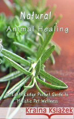 Natural Animal Healing - An Earth Lodge Pocket Guide to Holistic Pet Wellness Maya Cointreau 9781944396015 Earth Lodge