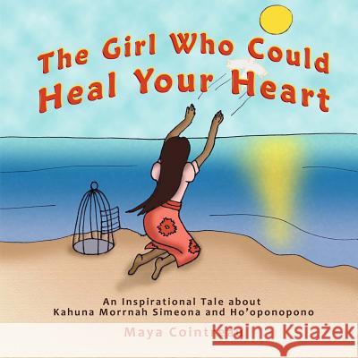 The Girl Who Could Heal Your Heart - An Inspirational Tale about Kahuna Morrnah Simeona and Ho'oponopono Maya Cointreau 9781944396220 Earth Lodge