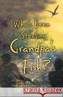Who's Been Stealing Grandpa's Fish?: A Max and Charles Nature Adventure (Max and Charles Nature Adventure Series) Yaruta-Young, Susan 9781944962401 Secant Publishing LLC