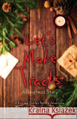 Let's Make Tracks: A Christmas Story (a Max and Charles Nature Adventure) Yaruta-Young, Susan 9781944962548 Secant Publishing LLC