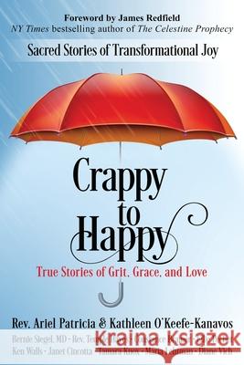 Crappy to Happy: Sacred Stories of Transformational Joy Ariel Patricia Kathleen O'Keefe-Kanavos James Redfield 9781945026706 Sacred Stories Publishing