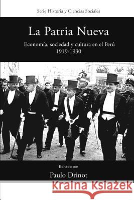 La Patria Nueva: Economía, Sociedad Y Cultura En El Perú, 1919-1930 Drinot, Paulo 9781945234064