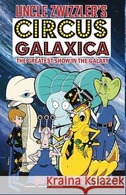 Uncle Zwizzler's Circus Galaxica: The Greatest Show in the Galaxy G. C. Rosenquist 9781945286605