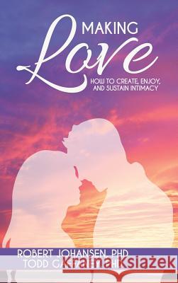 Making Love: How to Create, Enjoy, and Sustain Intimacy Robert Johansen Todd Gaffaney 9781945447532 Untreed Reads Publishing
