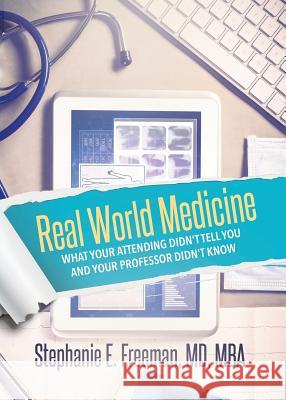 Real World Medicine: What Your Attending Didn't Tell You and Your Professor Didn't Know Dr Stephanie Freeman 9781945558665 Purposely Created Publishing Group