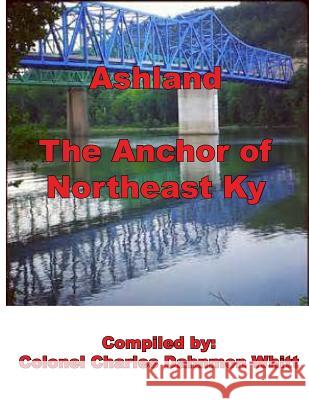 Ashland, the Anchor of Northeast Kentucky: History of Ashland Colonel Charles Dahnmon Whitt 9781945604638 Dahnmon Whitt Family
