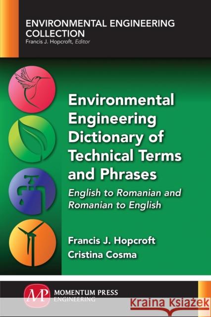 Environmental Engineering Dictionary of Technical Terms and Phrases: English to Romanian and Romanian to English Francis J. Hopcroft Cristina Cosma 9781945612060