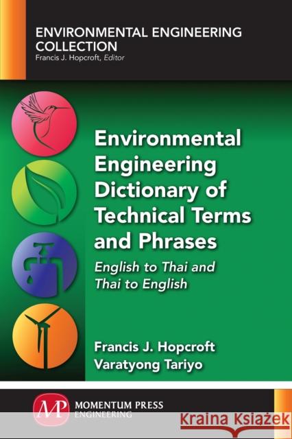 Environmental Engineering Dictionary of Technical Terms and Phrases: English to Thai and Thai to English Francis J. Hopcroft Varatyong Tariyo 9781945612404
