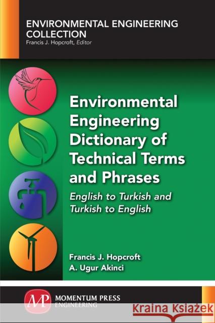 Environmental Engineering Dictionary of Technical Terms and Phrases: English to Turkish and Turkish to English Francis J. Hopcroft A. Ugur Akinci 9781945612961