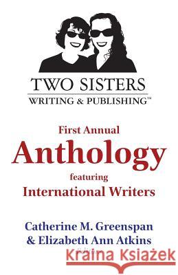 Two Sisters Writing and Publishing First Annual Anthology: Featuring International Writers Catherine M. Greenspan Elizabeth Ann Atkins 9781945875212