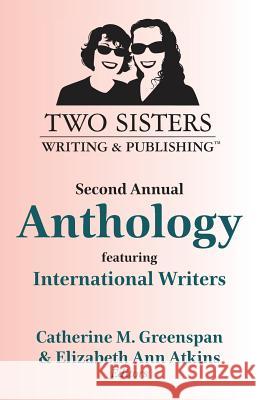 Two Sisters Writing and Publishing Second Annual Anthology: Featuring International Writers Catherine M. Greenspan Elizabeth Ann Atkins Mahmuda Ahmed 9781945875724