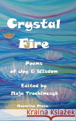 Crystal Fire. Poems of Joy & Wisdom Maja Trochimczyk Ambika Talwar  9781945938573 Moonrise Press