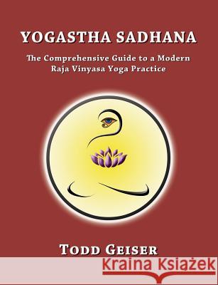 Yogastha Sadhana: The Comprehensive Guide to a Modern Raja Vinyasa Yoga Practice Todd Geiser 9781946005977