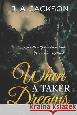 When a Taker Dreams: Sometimes life is not that simple. Love can be complicated. Jerreece Jackson J. A. Jackson 9781946010223 Amazon Digital Services LLC - KDP Print US
