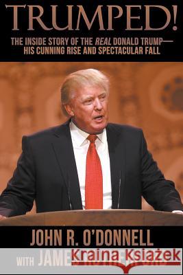 Trumped!: The Inside Story of the Real Donald Trump-His Cunning Rise and Spectacular Fall John R. O'Donnell James Rutherford 9781946025265