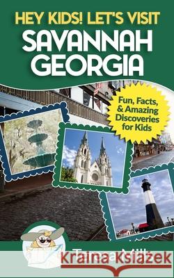 Hey Kids! Let's Visit Savannah Georgia: Fun Facts and Amazing Discoveries for Kids Teresa Mills 9781946049025