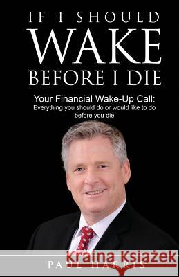 If I Should Wake Before I Die: Everything You Should Do or Would Like to Do Before You Die Paul Harris 9781946203090 Expert Press