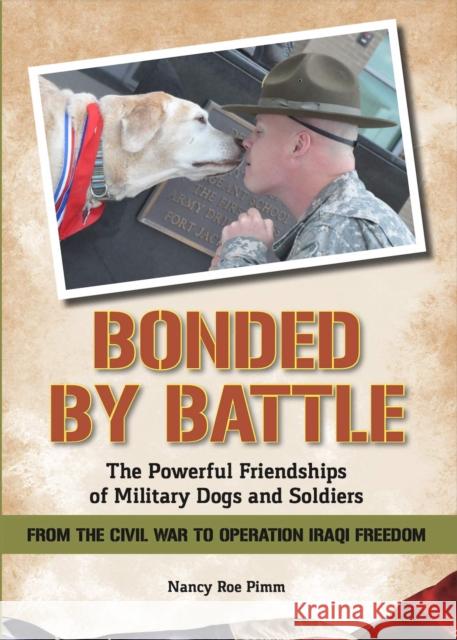 Bonded By Battle: The Powerful Friendships Of Military Dogs and Soldiers From the Civil War to Operation Iraqi Freedom Nancy Roe Pimm 9781946248060