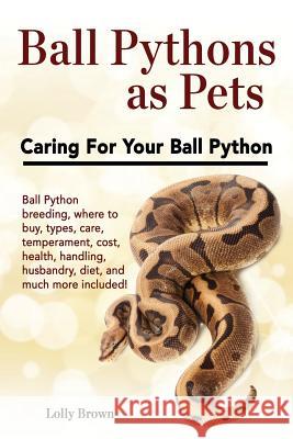Ball Pythons as Pets: Ball Python breeding, where to buy, types, care, temperament, cost, health, handling, husbandry, diet, and much more i Brown, Lolly 9781946286017 Nrb Publishing