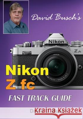 David Busch's Nikon Z fc FAST TRACK GUIDE: Nikon Z fc David Busch 9781946488060