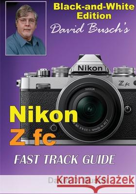 David Busch's Nikon Z fc FAST TRACK GUIDE Black & White Edition David Busch 9781946488084