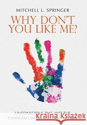 Why Don't You Like Me?: Unconscious Bias and the Changing Mosaic of Our Nation Mitchell L. Springer 9781946533883 Mitchell Springer