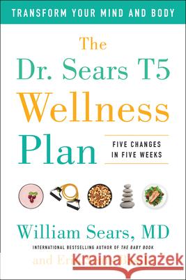 The Dr. Sears T5 Wellness Plan: Transform Your Mind and Body, Five Changes in Five Weeks William Sears Erin Sear 9781946885777