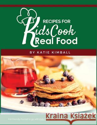 Recipes for Kids Cook Real Food Katie Kimball 9781947031791
