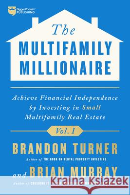 The Multifamily Millionaire, Volume I: Achieve Financial Freedom by Investing in Small Multifamily Real Estate Turner, Brandon 9781947200944