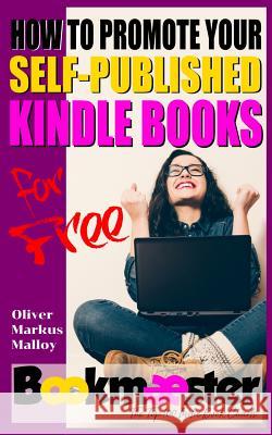 How to Promote Your Self-Published Kindle Books for Free: Forget Facebook groups! There's a better way to promote your self-published book for free Malloy, Oliver Markus 9781947258167 Becker and Malloy LLC