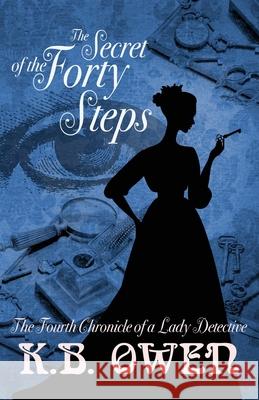 The Secret of the Forty Steps: The Fourth Chronicle of a Lady Detective K B Owen 9781947287174 Misterio Press