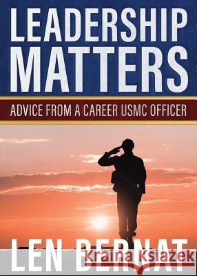 Leadership Matters: Advice from a Career USMC Officer Len Bernat 9781947309197