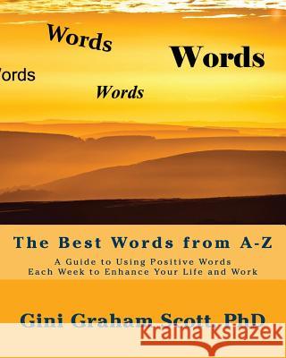 The Best Words from A-Z: A Guide to Using Positive Words Each Week to Enhance Your Life and Work Gini Graham Scott 9781947466968