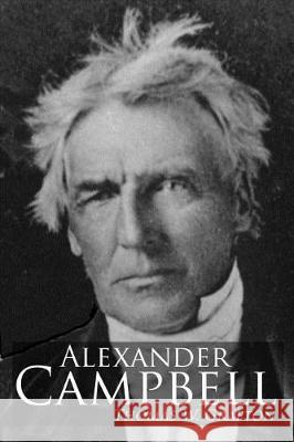 Alexander Campbell: Leader of the Great Reformation of the Nineteenth Century Thomas W. Grafton Bradley S. Cobb 9781947622050
