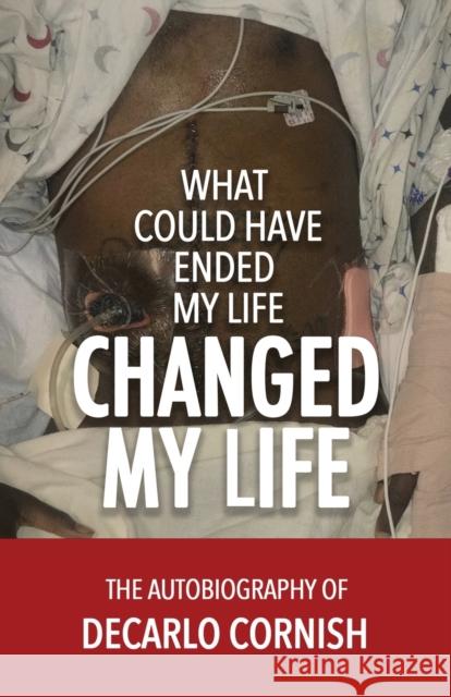 What Could Have Ended My Life Changed My Life: The Autobiography of Decarlo Cornish DeCarlo Cornish 9781947741485