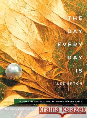 The Day Every Day Is Lee Upton 9781947817500 Saturnalia Books