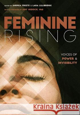 Feminine Rising: Voices of Power and Invisibility Andrea Fekete Lara Lillibridge Amy Hudock 9781947976085